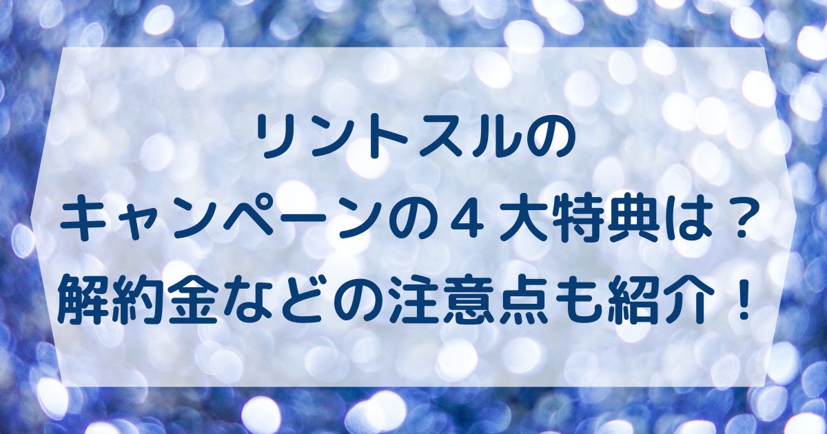 リントスルのキャンペーンの４大特典は？解約金などの注意点も紹介！